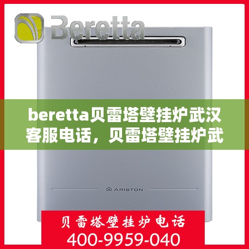 beretta贝雷塔壁挂炉武汉客服电话，贝雷塔壁挂炉武汉客服热线及咨询指南