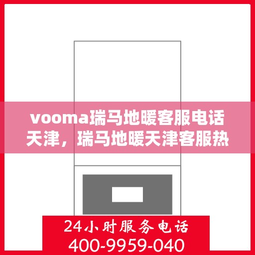 vooma瑞马地暖客服电话天津，瑞马地暖天津客服热线，专业解答，温暖您的生活