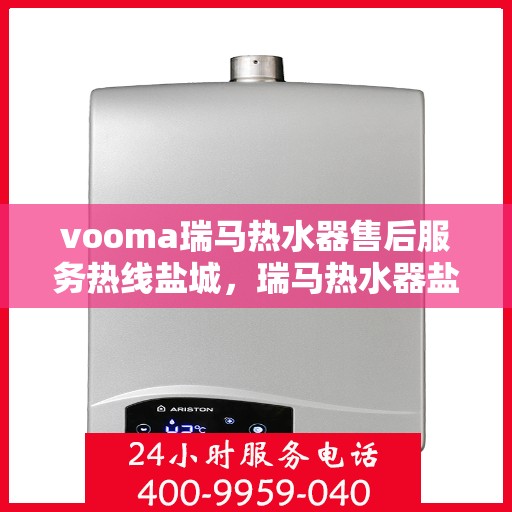 vooma瑞马热水器售后服务热线盐城，瑞马热水器盐城售后服务热线，专业保障您的温暖时刻