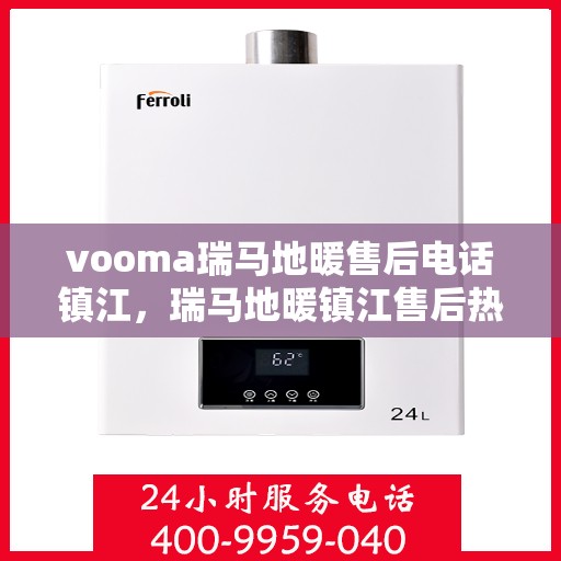 vooma瑞马地暖售后电话镇江，瑞马地暖镇江售后热线，专业维修，快速响应！
