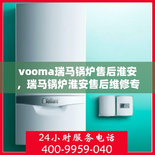 vooma瑞马锅炉售后淮安，瑞马锅炉淮安售后维修专业服务