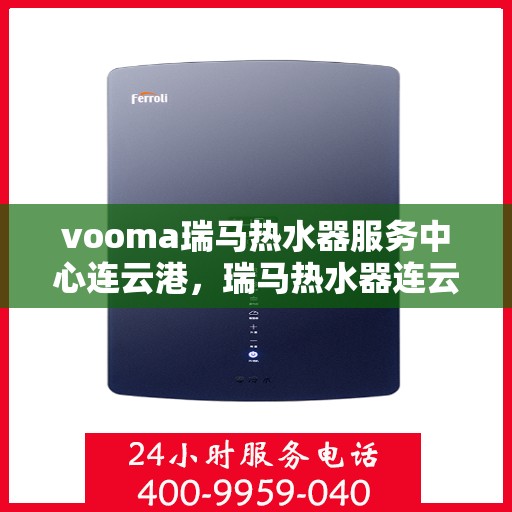vooma瑞马热水器服务中心连云港，瑞马热水器连云港服务中心，专业维修与保养您的温暖之选