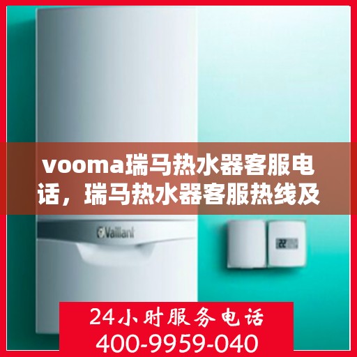 vooma瑞马热水器客服电话，瑞马热水器客服热线及售后服务支持电话详解