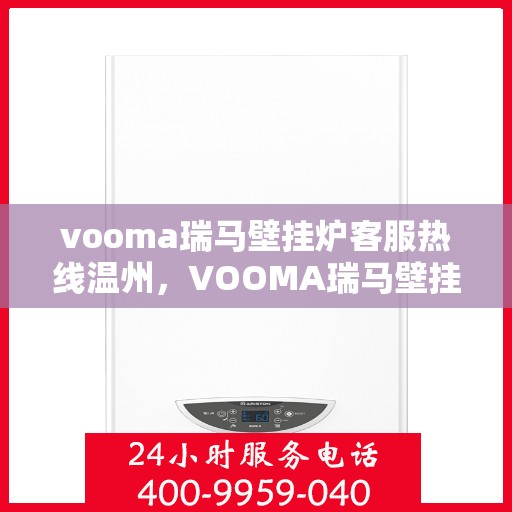 vooma瑞马壁挂炉客服热线温州，VOOMA瑞马壁挂炉温州客服热线全攻略