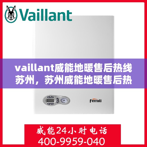 vaillant威能地暖售后热线苏州，苏州威能地暖售后热线及专业维修服务指南