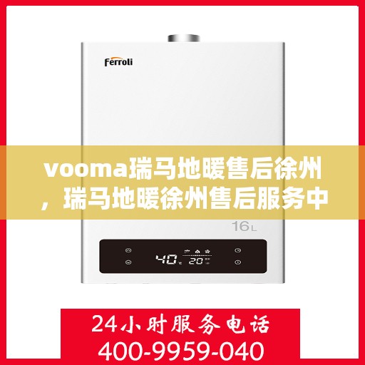 vooma瑞马地暖售后徐州，瑞马地暖徐州售后服务中心，专业、高效的售后服务保障您的温暖生活