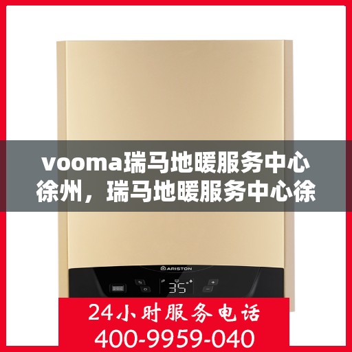vooma瑞马地暖服务中心徐州，瑞马地暖服务中心徐州，专业品质，温暖您的生活