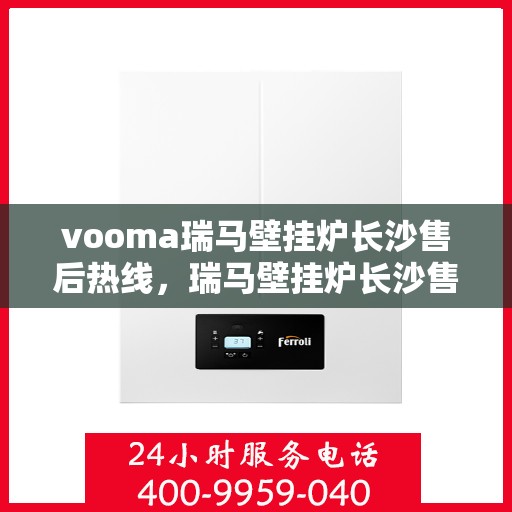 vooma瑞马壁挂炉长沙售后热线，瑞马壁挂炉长沙售后热线，专业服务的起点