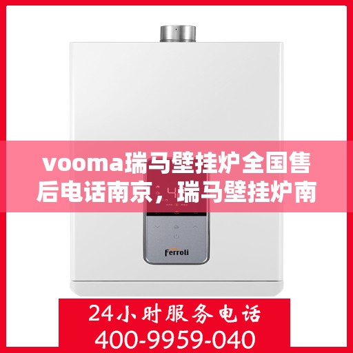 vooma瑞马壁挂炉全国售后电话南京，瑞马壁挂炉南京售后热线，专业维修服务团队