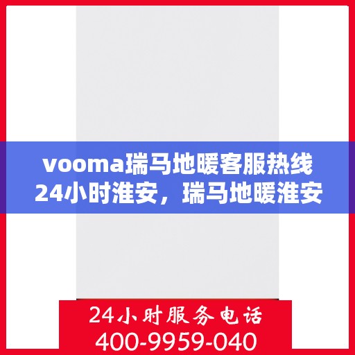 vooma瑞马地暖客服热线24小时淮安，瑞马地暖淮安客服热线全天候服务，温暖无忧