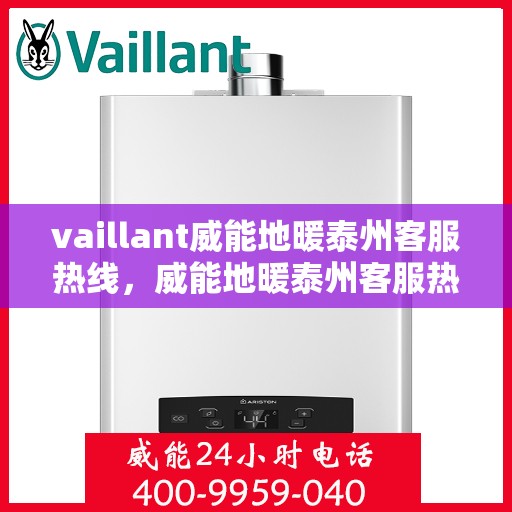 vaillant威能地暖泰州客服热线，威能地暖泰州客服热线，专业支持与解决方案的温暖连线