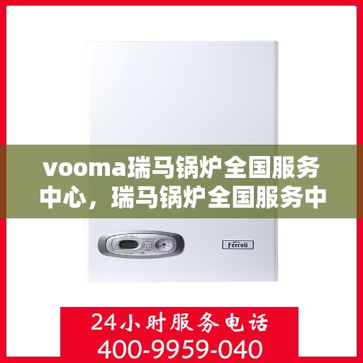 vooma瑞马锅炉全国服务中心，瑞马锅炉全国服务中心，专业维修与优质服务并行