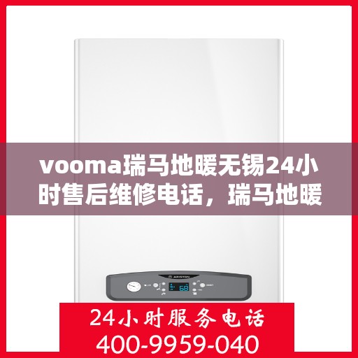 vooma瑞马地暖无锡24小时售后维修电话，瑞马地暖无锡售后维修电话全天候服务热线