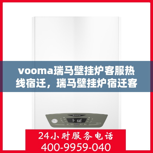 vooma瑞马壁挂炉客服热线宿迁，瑞马壁挂炉宿迁客服热线，专业解答，温暖您的生活