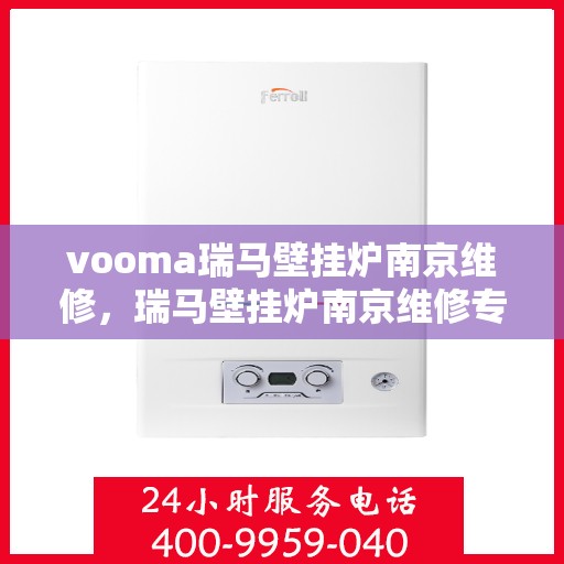 vooma瑞马壁挂炉南京维修，瑞马壁挂炉南京维修专业服务，为您解决采暖问题