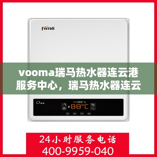 vooma瑞马热水器连云港服务中心，瑞马热水器连云港服务中心，专业维修与优质服务体验