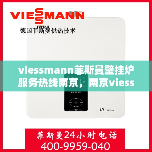 viessmann菲斯曼壁挂炉服务热线南京，南京viessmann菲斯曼壁挂炉服务热线专业支持团队