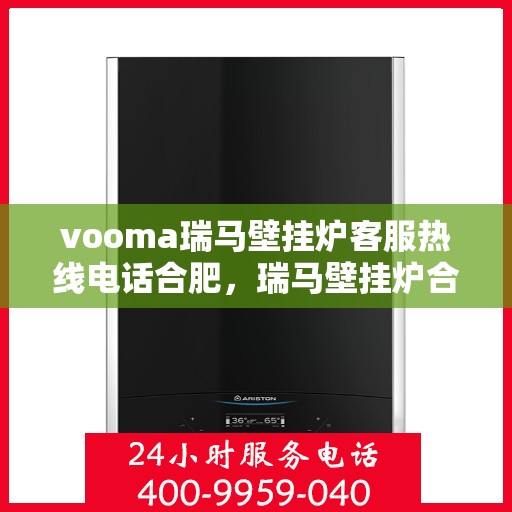 vooma瑞马壁挂炉客服热线电话合肥，瑞马壁挂炉合肥客服热线电话及售后服务解析