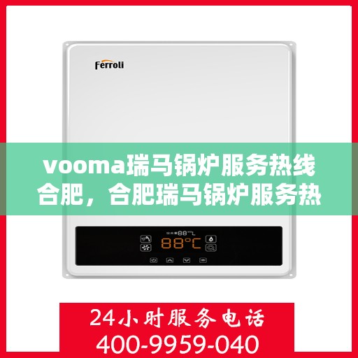 vooma瑞马锅炉服务热线合肥，合肥瑞马锅炉服务热线，专业解决您的锅炉问题！