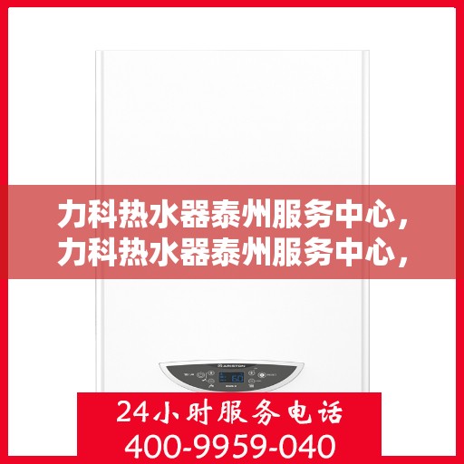 力科热水器泰州服务中心，力科热水器泰州服务中心，专业维修与优质服务并重