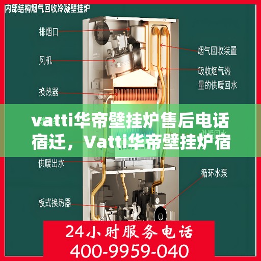 vatti华帝壁挂炉售后电话宿迁，Vatti华帝壁挂炉宿迁售后电话及服务一览
