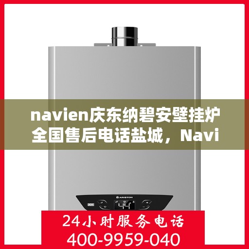 navien庆东纳碧安壁挂炉全国售后电话盐城，Navien庆东纳碧安壁挂炉盐城售后专线，专业维修服务团队为您解答疑难！