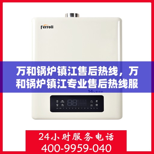 万和锅炉镇江售后热线，万和锅炉镇江专业售后热线服务，一站式解决您的锅炉问题