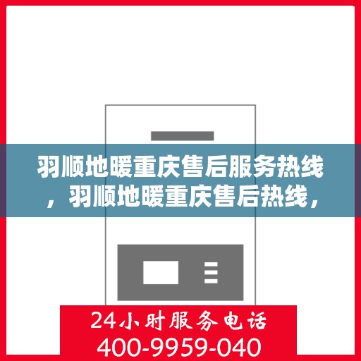 羽顺地暖重庆售后服务热线，羽顺地暖重庆售后热线，专业服务，温暖您的生活