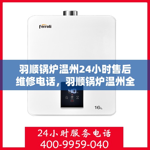 羽顺锅炉温州24小时售后维修电话，羽顺锅炉温州全天候售后维修热线专业服务您身边