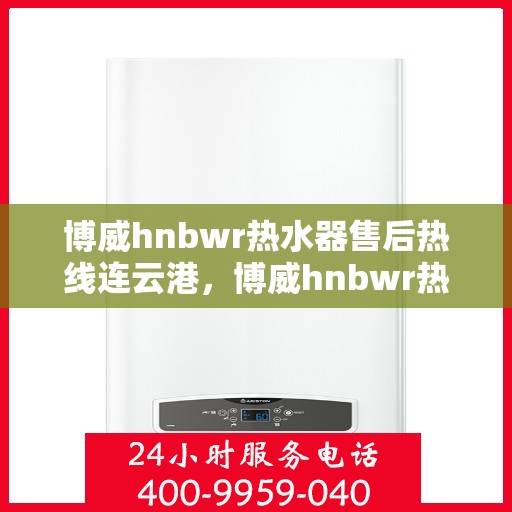 博威hnbwr热水器售后热线连云港，博威hnbwr热水器连云港售后热线专业服务