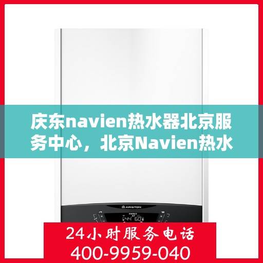 庆东navien热水器北京服务中心，北京Navien热水器服务中心，专业庆东热水器维护与修理