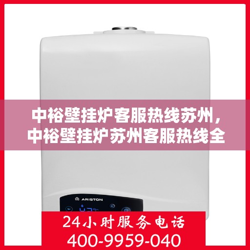 中裕壁挂炉客服热线苏州，中裕壁挂炉苏州客服热线全面解析，贴心服务就在一线间