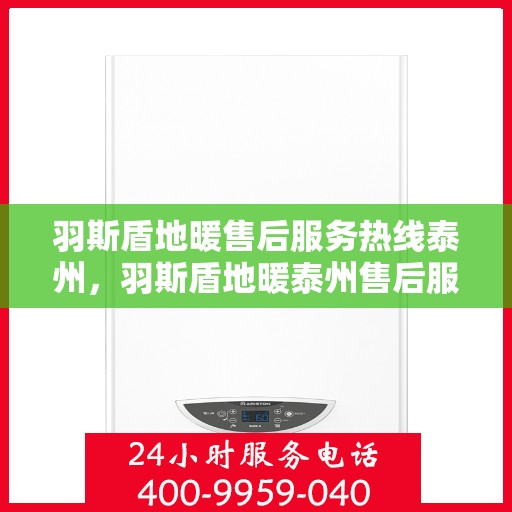 羽斯盾地暖售后服务热线泰州，羽斯盾地暖泰州售后服务热线及专业维修支持