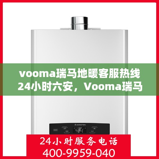 vooma瑞马地暖客服热线24小时六安，Vooma瑞马地暖24小时客服热线服务，六安地区温暖无忧