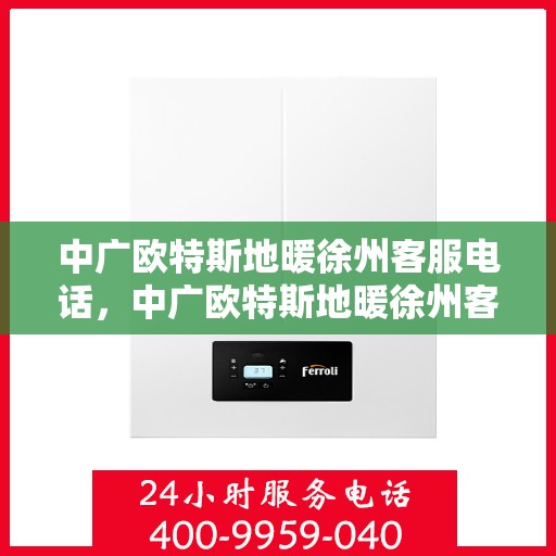 中广欧特斯地暖徐州客服电话，中广欧特斯地暖徐州客服热线及咨询服务的专业团队