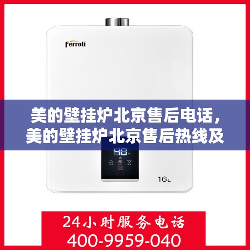 美的壁挂炉北京售后电话，美的壁挂炉北京售后热线及服务中心电话详解