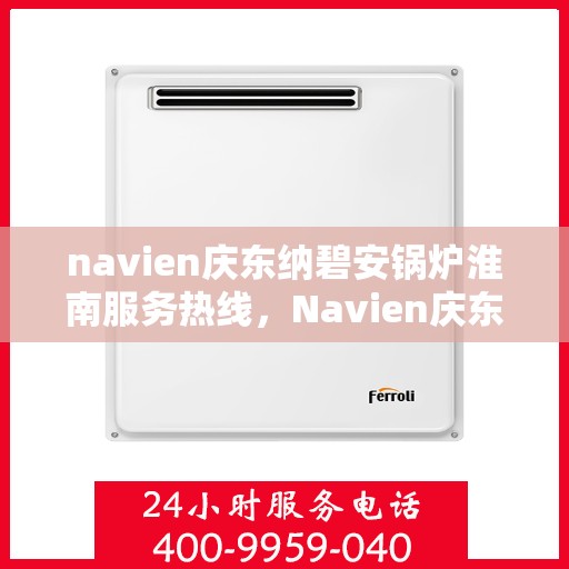 navien庆东纳碧安锅炉淮南服务热线，Navien庆东纳碧安锅炉淮南专业维修服务热线