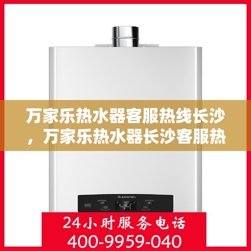 万家乐热水器客服热线长沙，万家乐热水器长沙客服热线全面解答，温暖您的生活