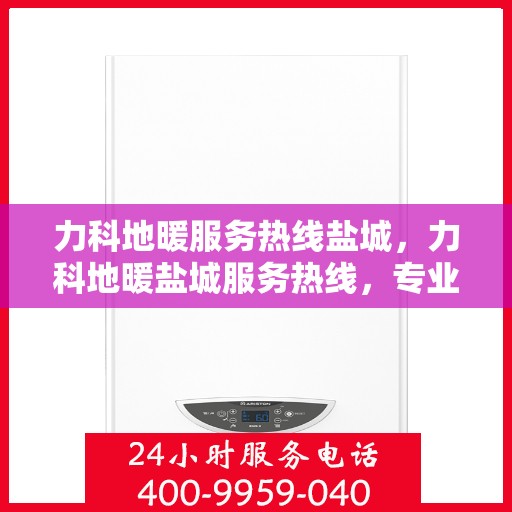 力科地暖服务热线盐城，力科地暖盐城服务热线，专业品质，温暖您的生活