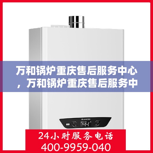 万和锅炉重庆售后服务中心，万和锅炉重庆售后服务中心，专业维修，贴心服务