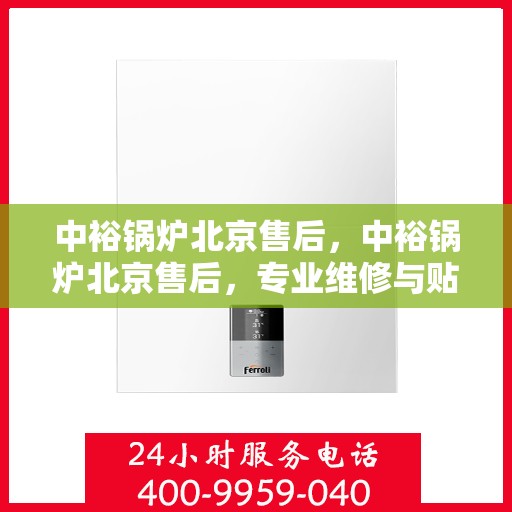 中裕锅炉北京售后，中裕锅炉北京售后，专业维修与贴心服务
