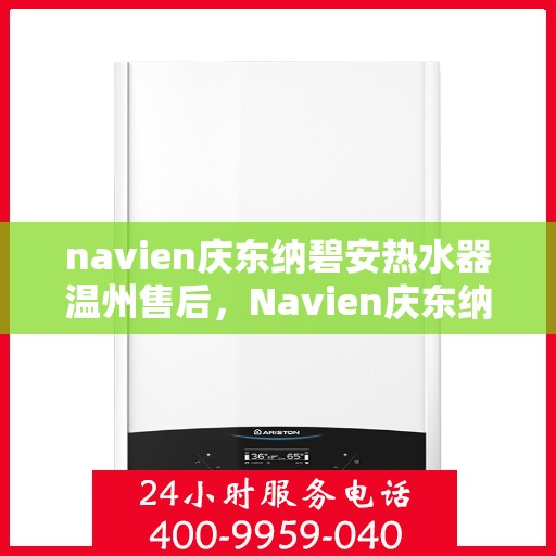 navien庆东纳碧安热水器温州售后，Navien庆东纳碧安热水器温州售后服务中心，专业维修与保养服务