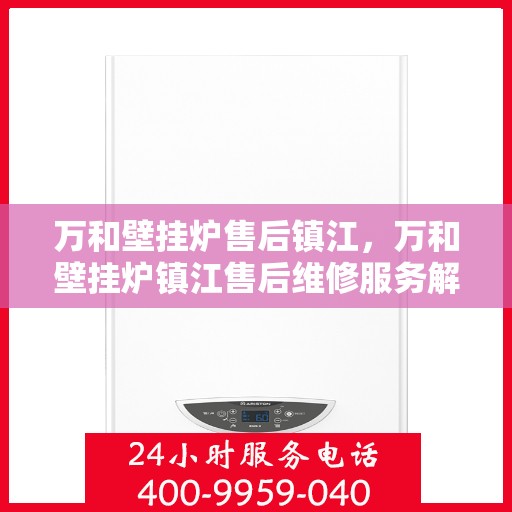 万和壁挂炉售后镇江，万和壁挂炉镇江售后维修服务解析