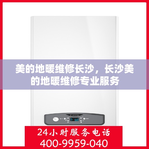 美的地暖维修长沙，长沙美的地暖维修专业服务