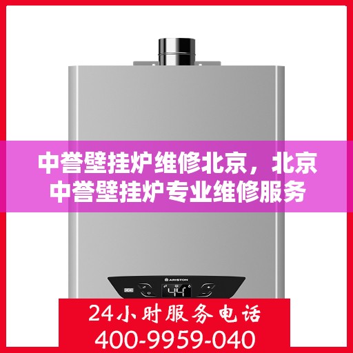 中誉壁挂炉维修北京，北京中誉壁挂炉专业维修服务