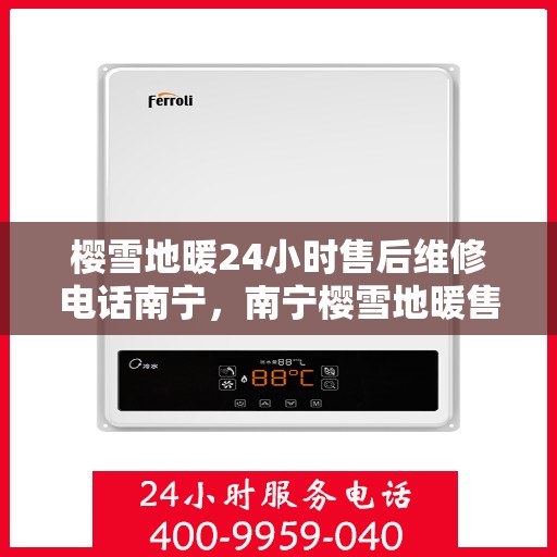 樱雪地暖24小时售后维修电话南宁，南宁樱雪地暖售后服务热线，全天候维修，专业保障您的温暖生活