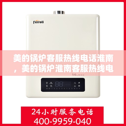 美的锅炉客服热线电话淮南，美的锅炉淮南客服热线电话一览