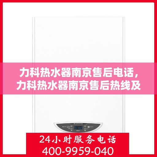 力科热水器南京售后电话，力科热水器南京售后热线及专业维修服务指南