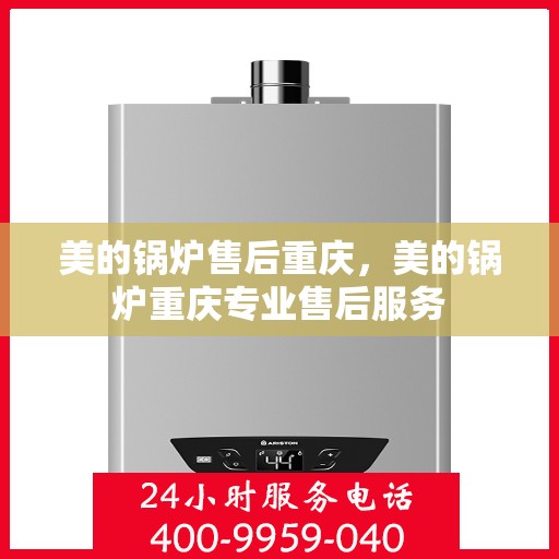 美的锅炉售后重庆，美的锅炉重庆专业售后服务