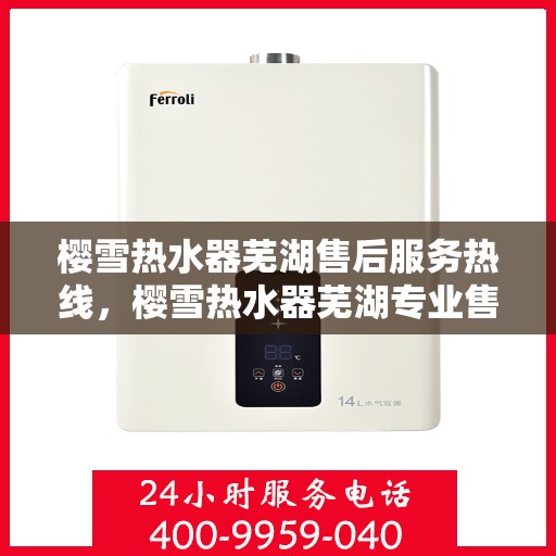 樱雪热水器芜湖售后服务热线，樱雪热水器芜湖专业售后服务热线，贴心解决您的需求